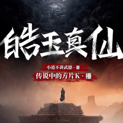 《皓玉真仙》有声小说-演播:传说中的方片K「连载」百度云网盘下载-布布游戏网